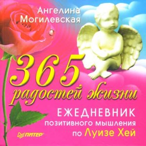 365 радостей жизни. Ежедневник позитивного мышления по Луизе Хей: Ангелина Могилевская