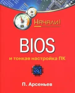 BIOS и тонкая настройка ПК. Начали!: П. Арсеньев