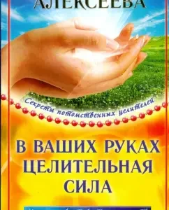 В ваших руках целительная сила!: Лариса Алексеева