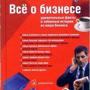 Все о бизнесе. Удивительные факты и забавные истории из мира бизнеса