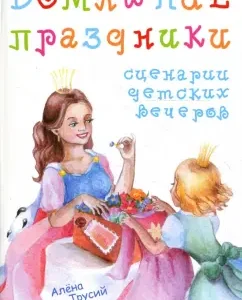 Домашние праздники: сценарии детских вечеров: Алена Трусий