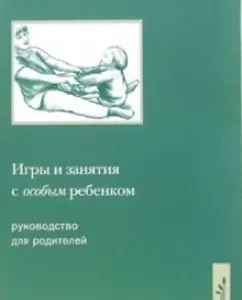 Игры и занятия с особым ребенком. Руководство для родителей: Сара Ньюмен