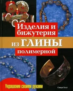Изделия и бижутерия из глины полимерной. Практическое руководство: Синди Холт