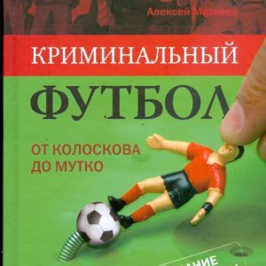 Криминальный футбол: от Колоскова до Мутко. Расследование с риском для жизни: Алексей Матвеев