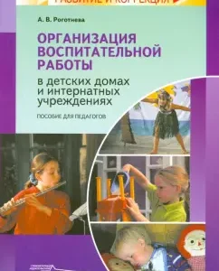 Организация воспитательной работы в детских домах и интернатных учреждениях. Пособие для педагогов: Альбина Роготнева