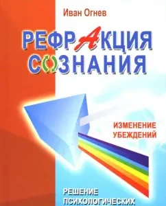 Рефракция сознания. Изменение убеждений - решение психологических проблем: Иван Огнев