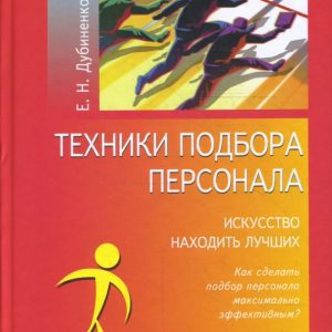 Техники подбора персонала. Искусство находить лучших: Елена Дубиненкова