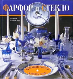 Фарфор и стекло. Красивая посуда в вашем доме: Каролина Клифтон-Могг