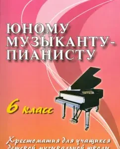 Юному музыканту-пианисту. 6 класс. Учебно-методическое пособие: Галина Цыганова